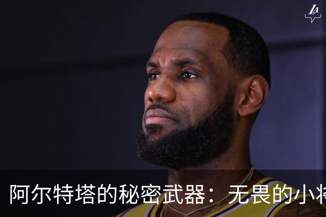 阿尔特塔的秘密武器：无畏的小将与不屈的防线